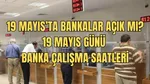 19 Mayıs 2025 bankalar açık mı, çalışıyor mu? Bankaların bugün (19 Mayıs) çalışma ve mesai saatleri